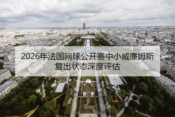 2026年法国网球公开赛中小威廉姆斯复出状态深度评估