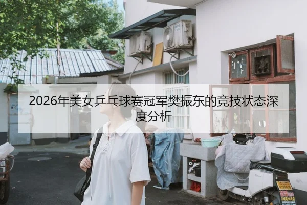 2026年美女乒乓球赛冠军樊振东的竞技状态深度分析