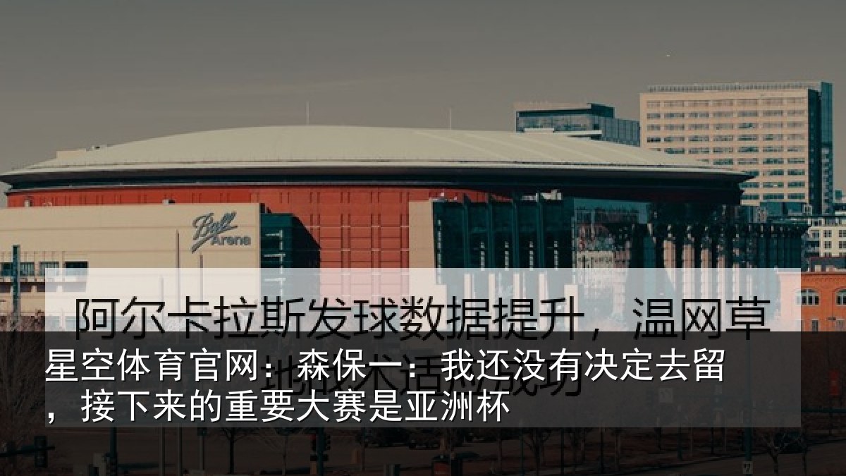 星空体育官网：森保一：我还没有决定去留，接下相关情况洲杯