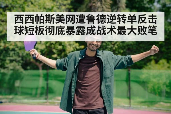 西西帕斯美网遭鲁德逆转单反击球短板彻底暴露成战术最大败笔